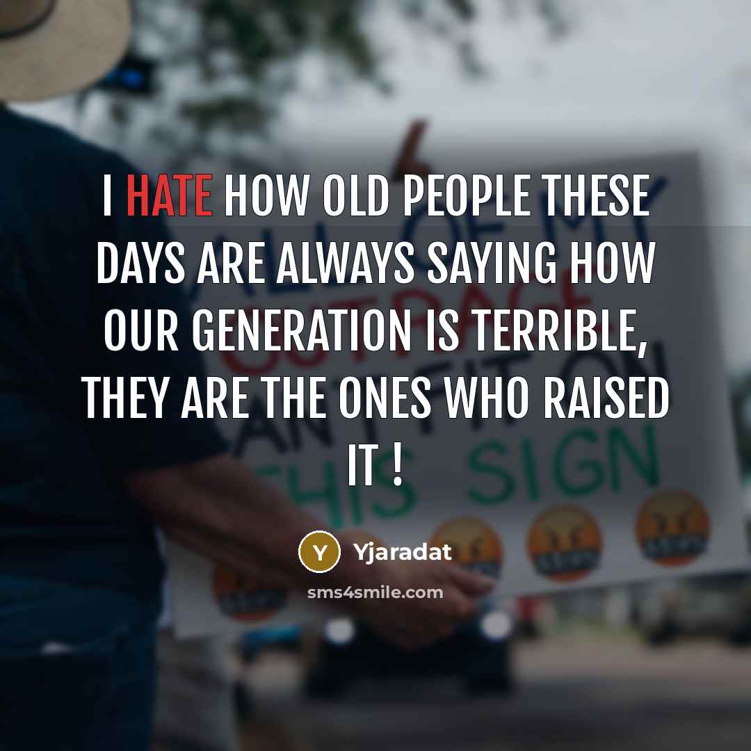 “I hate how old people these days are always saying how our generation is terrible, They are the ones who raised it !” quote by Yjaradat