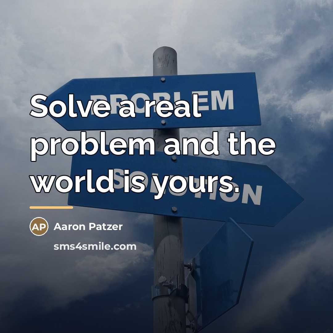 “Solve a real problem and the world is yours.…” quote by Aaron Patzer