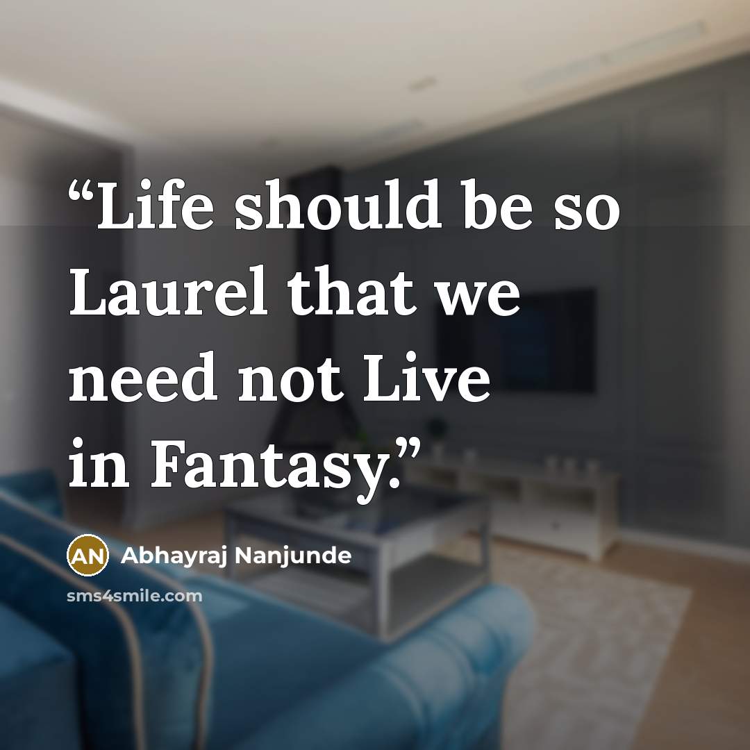 “Life should be so Laurel that we need not Live in Fantasy.” quote by Abhayraj Nanjunde
