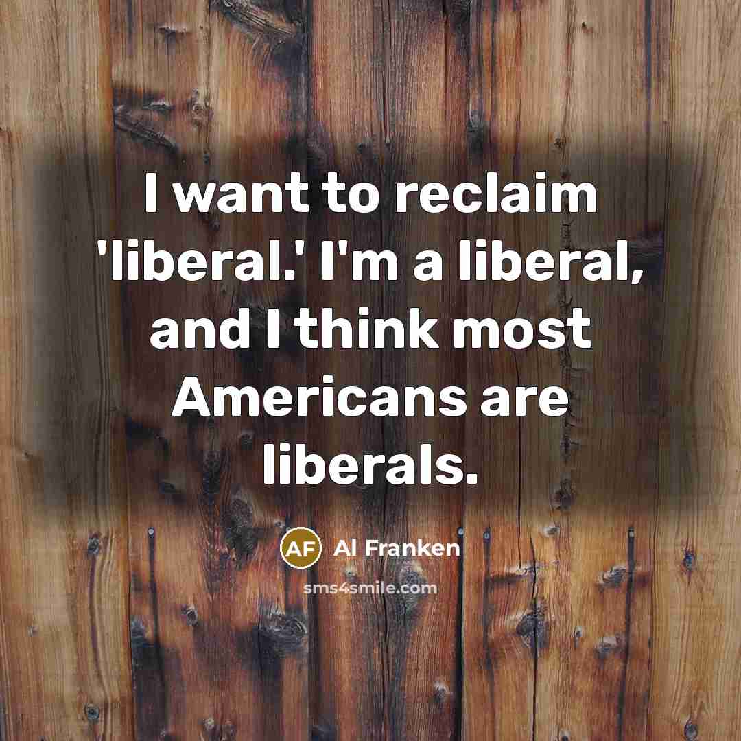 “I want to reclaim 'liberal.' I'm a liberal, and I…” quote by Al Franken