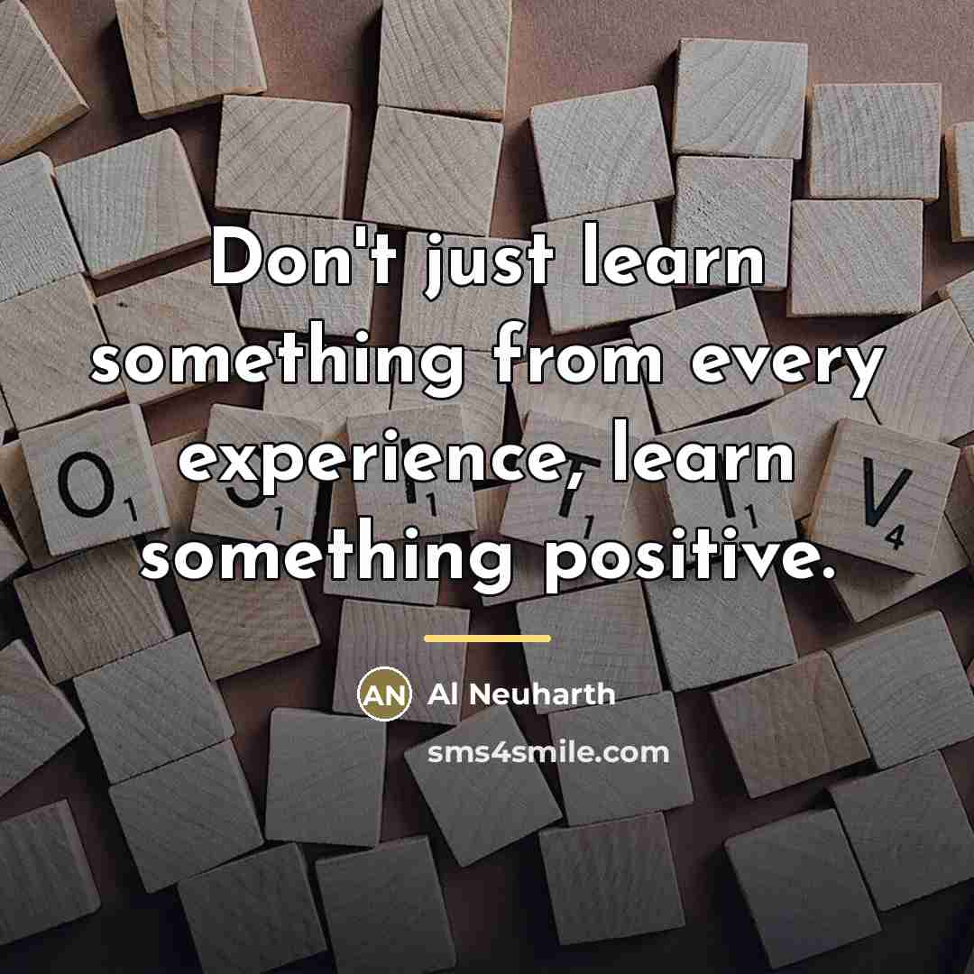 “Don't just learn something from every experience, learn something positive.…” quote by Al Neuharth