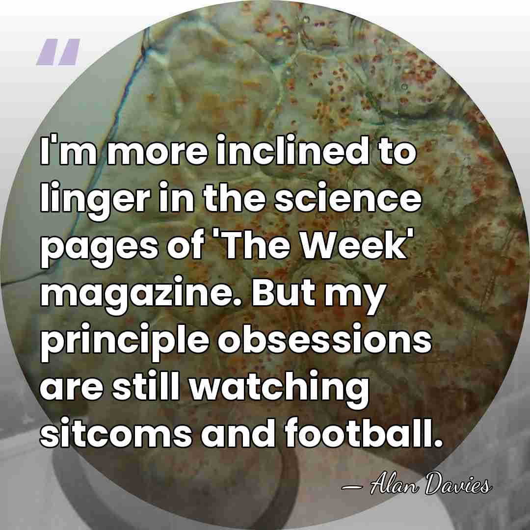 I'm more inclined to linger in the science pages of 'The Week'&hellip; - Alan Davies