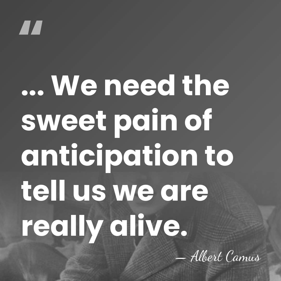 ... We need the sweet pain of anticipation to tell us we&hellip; - Albert Camus