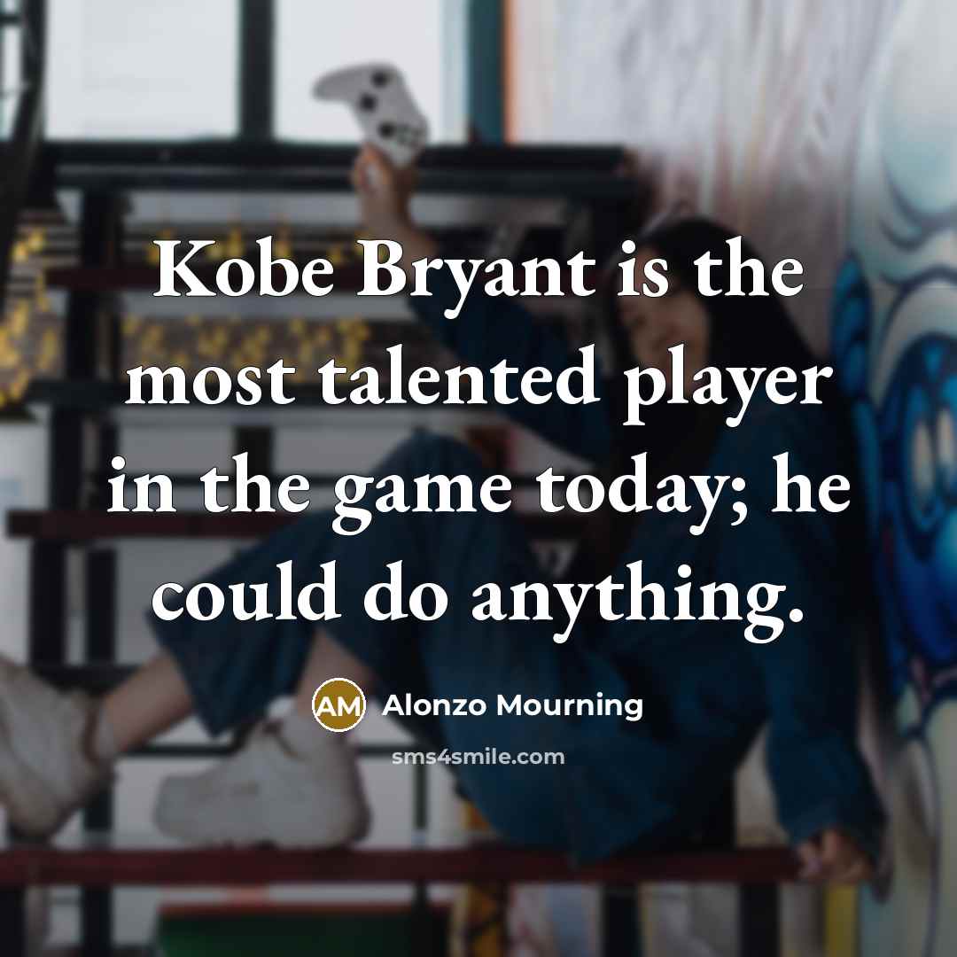“Kobe Bryant is the most talented player in the game…” quote by Alonzo Mourning