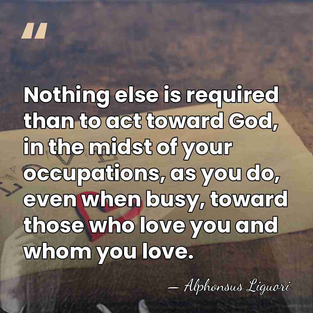 Nothing else is required than to act toward God, in the midst&hellip; - Alphonsus Liguori