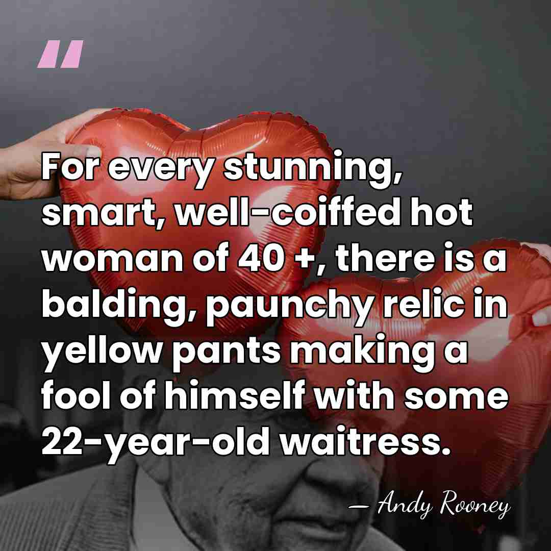 For every stunning, smart, well-coiffed hot woman of 40 +, there is&hellip; - Andy Rooney