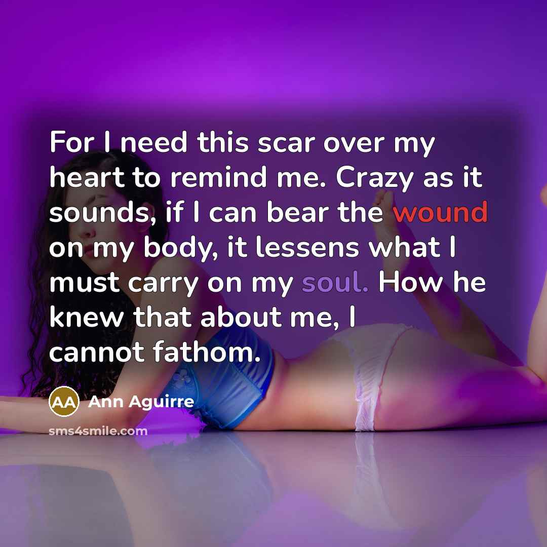 “For I need this scar over my heart to remind…” quote by Ann Aguirre