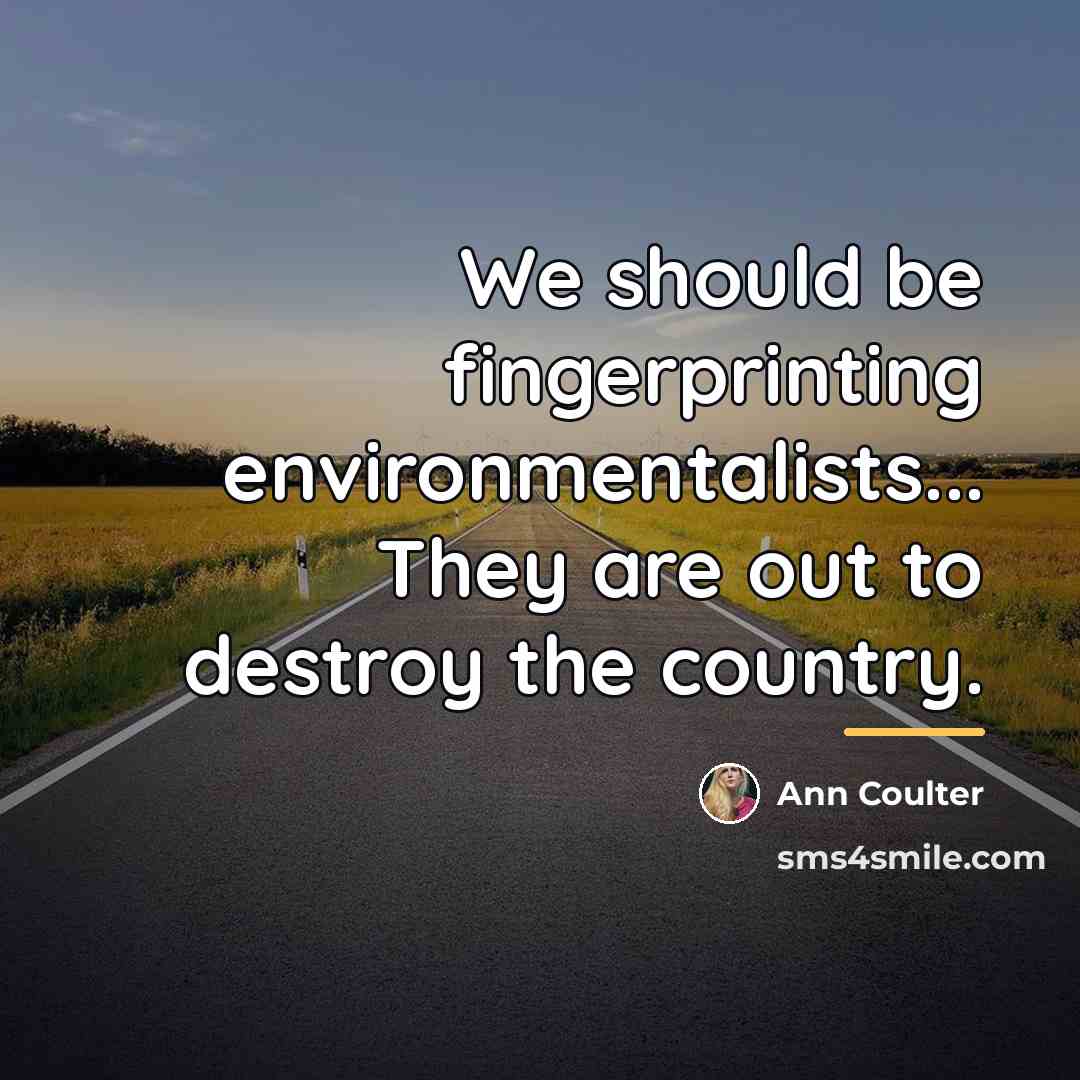 “We should be fingerprinting environmentalists... They are out to destroy…” quote by Ann Coulter