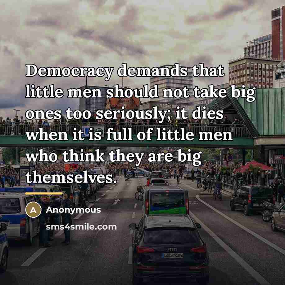 “Democracy demands that little men should not take big ones…” quote by Anonymous