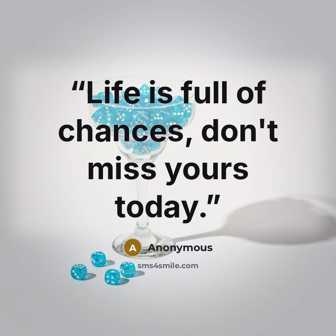 “Life is full of chances, don't miss yours today.” quote by Anonymous