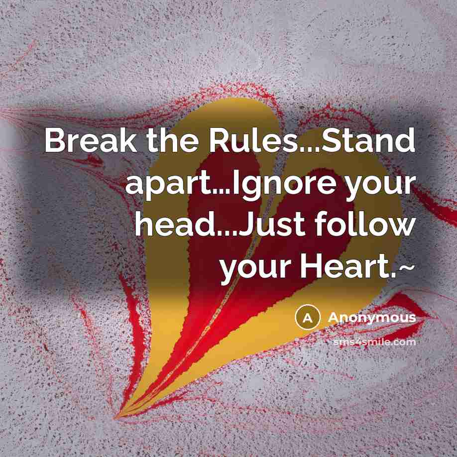 “Break the Rules...Stand apart....Ignore your head...Just follow your Heart.~…” quote by Anonymous