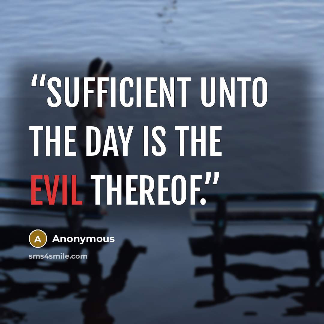 “Sufficient unto the day is the evil thereof.” quote by Anonymous
