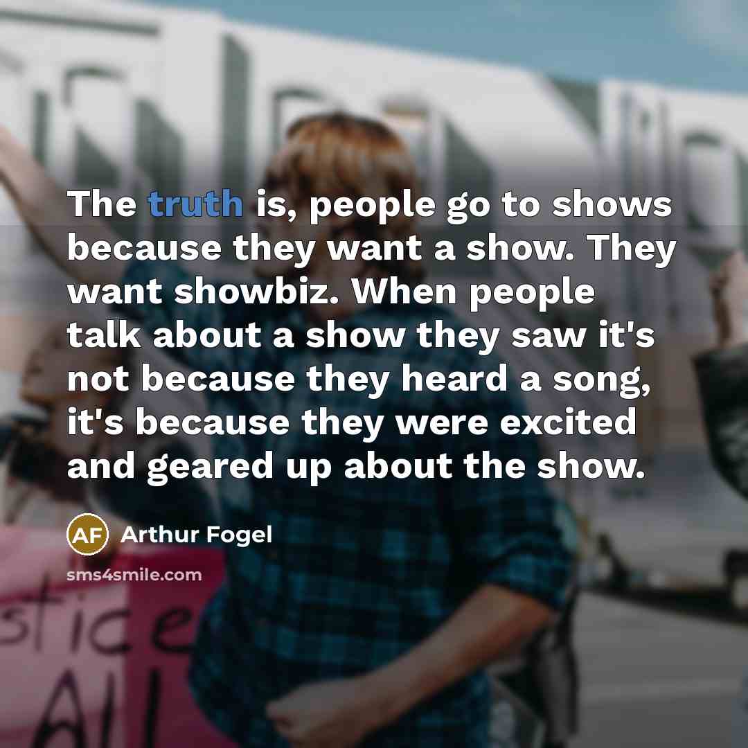 “The truth is, people go to shows because they want…” quote by Arthur Fogel