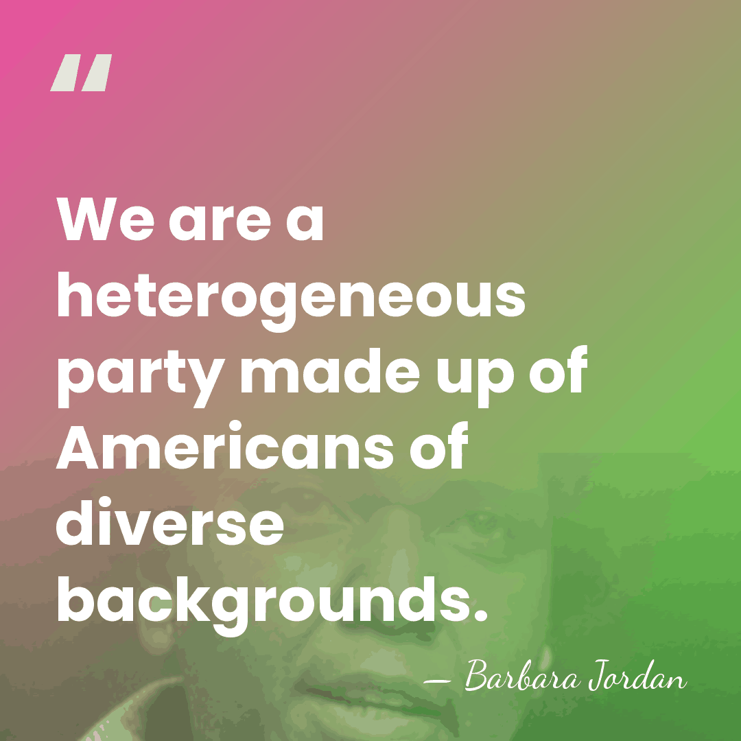 We are a heterogeneous party made up of Americans of diverse backgrounds. - Barbara Jordan