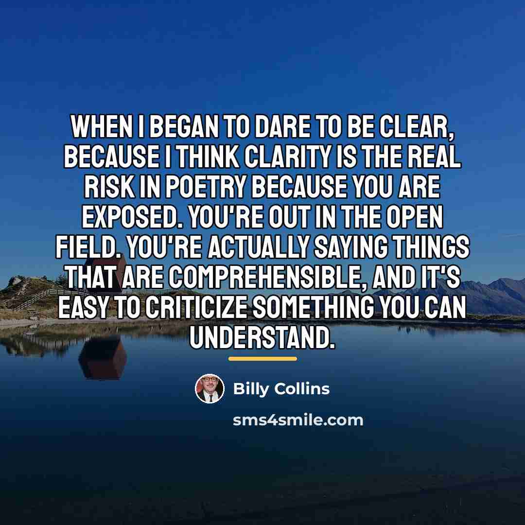 “When I began to dare to be clear, because I…” quote by Billy Collins