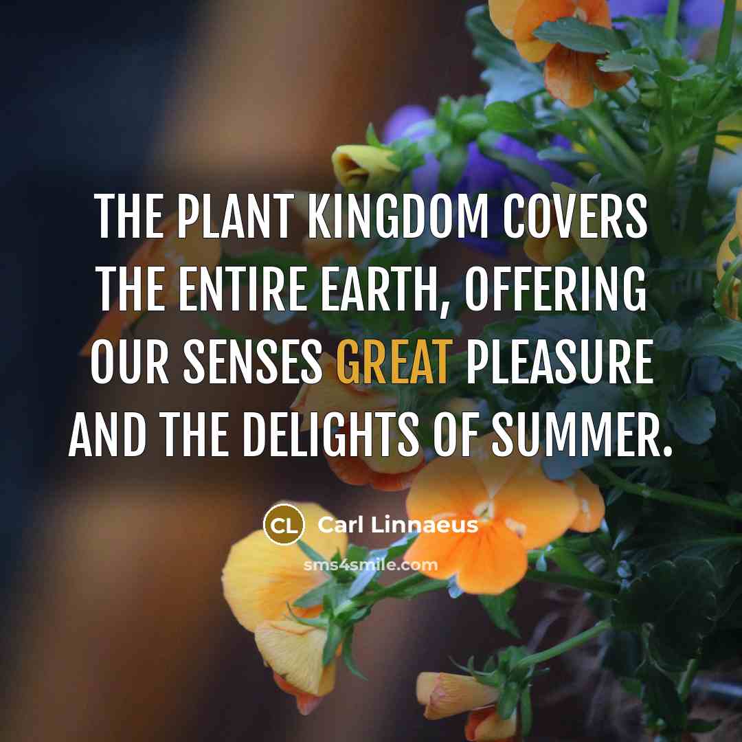 “The plant kingdom covers the entire earth, offering our senses…” quote by Carl Linnaeus