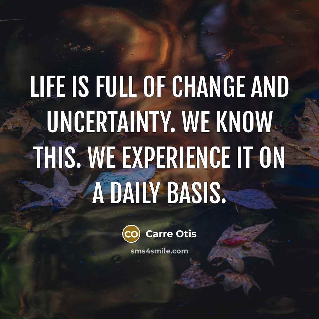“Life is full of change and uncertainty. We know this.…” quote by Carre Otis