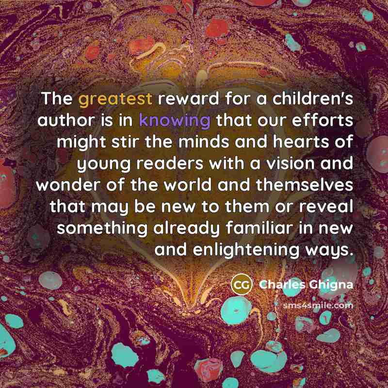 “The greatest reward for a children's author is in knowing…” quote by Charles Ghigna