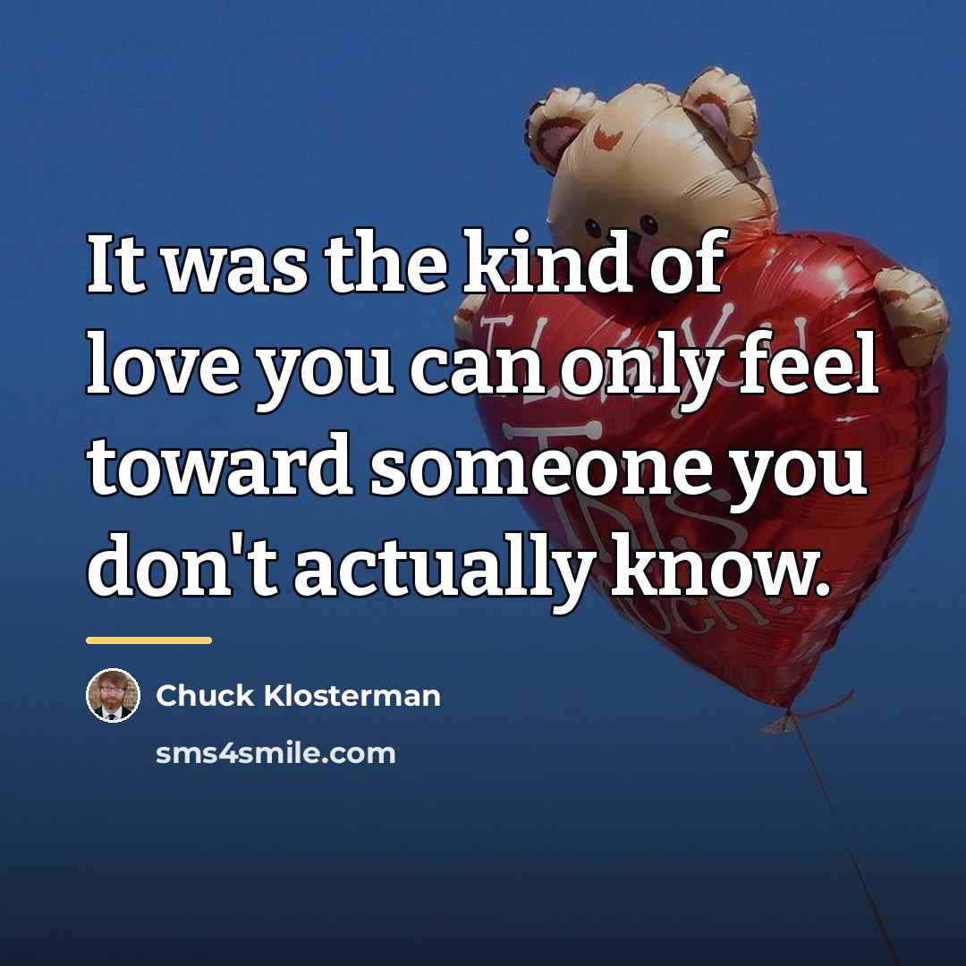 “It was the kind of love you can only feel…” quote by Chuck Klosterman