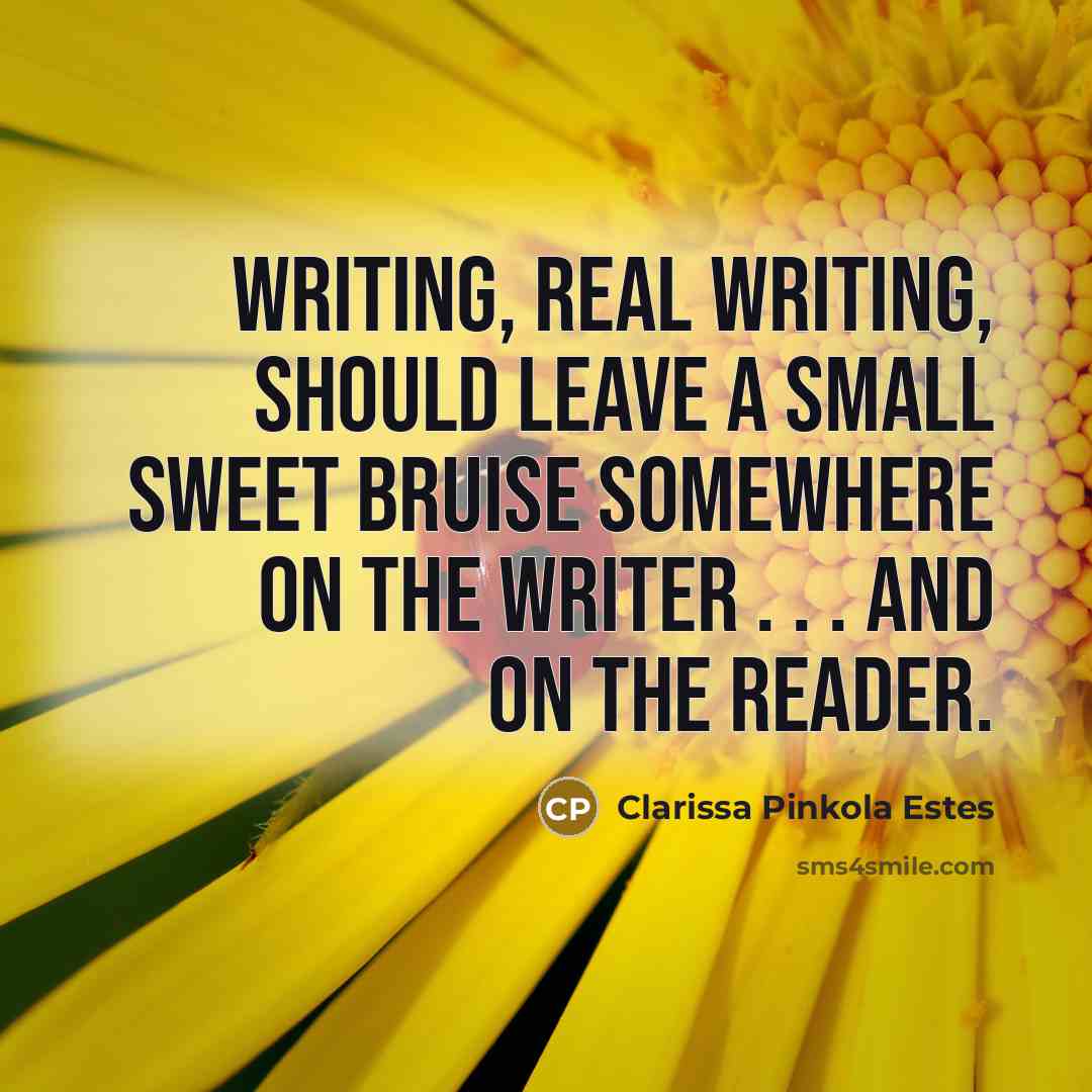 “Writing, real writing, should leave a small sweet bruise somewhere…” quote by Clarissa Pinkola Estes