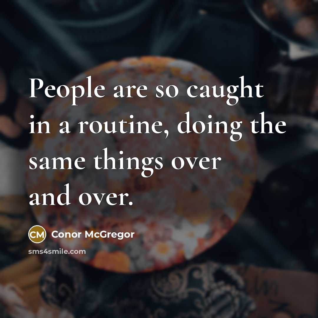 “People are so caught in a routine, doing the same things over and over.” quote by Conor McGregor