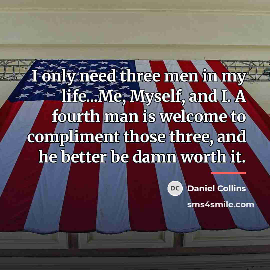 “I only need three men in my life...Me, Myself, and…” quote by Daniel Collins