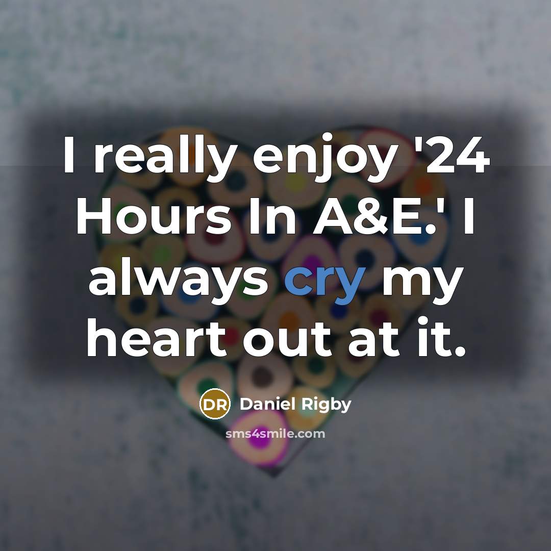 “I really enjoy '24 Hours In A&E.' I always cry…” quote by Daniel Rigby