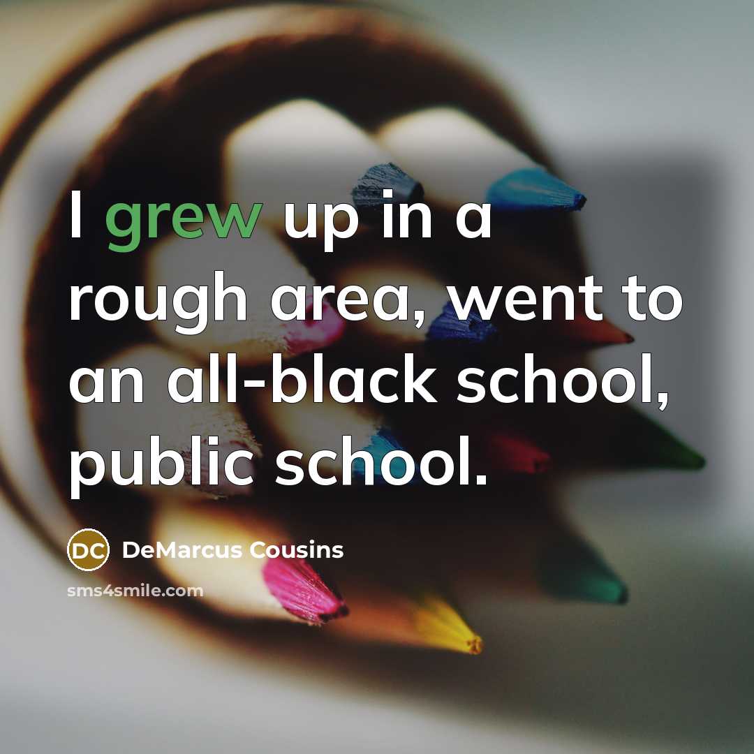 “I grew up in a rough area, went to an all-black school, public school.” quote by DeMarcus Cousins
