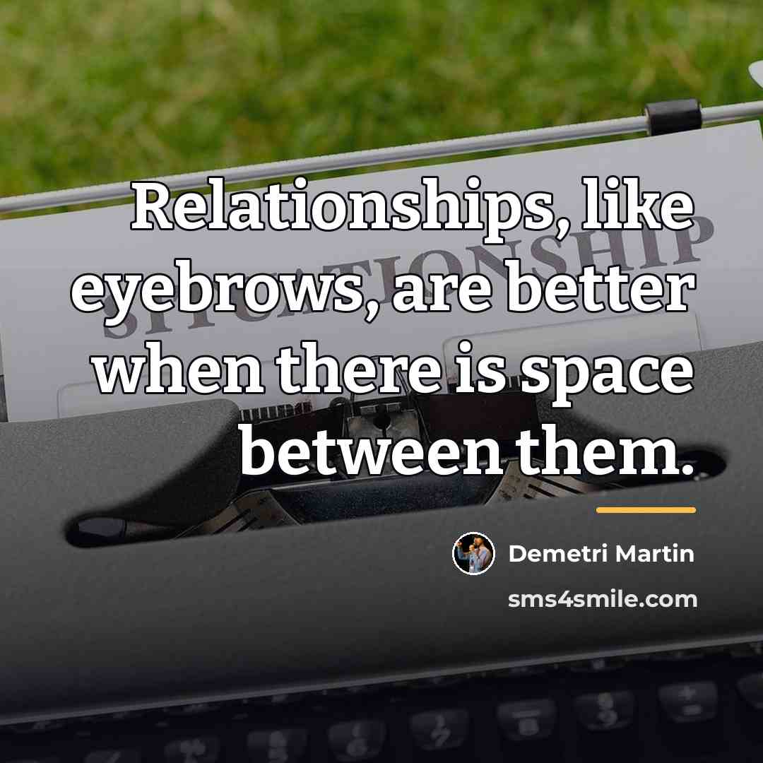 “Relationships, like eyebrows, are better when there is space between…” quote by Demetri Martin