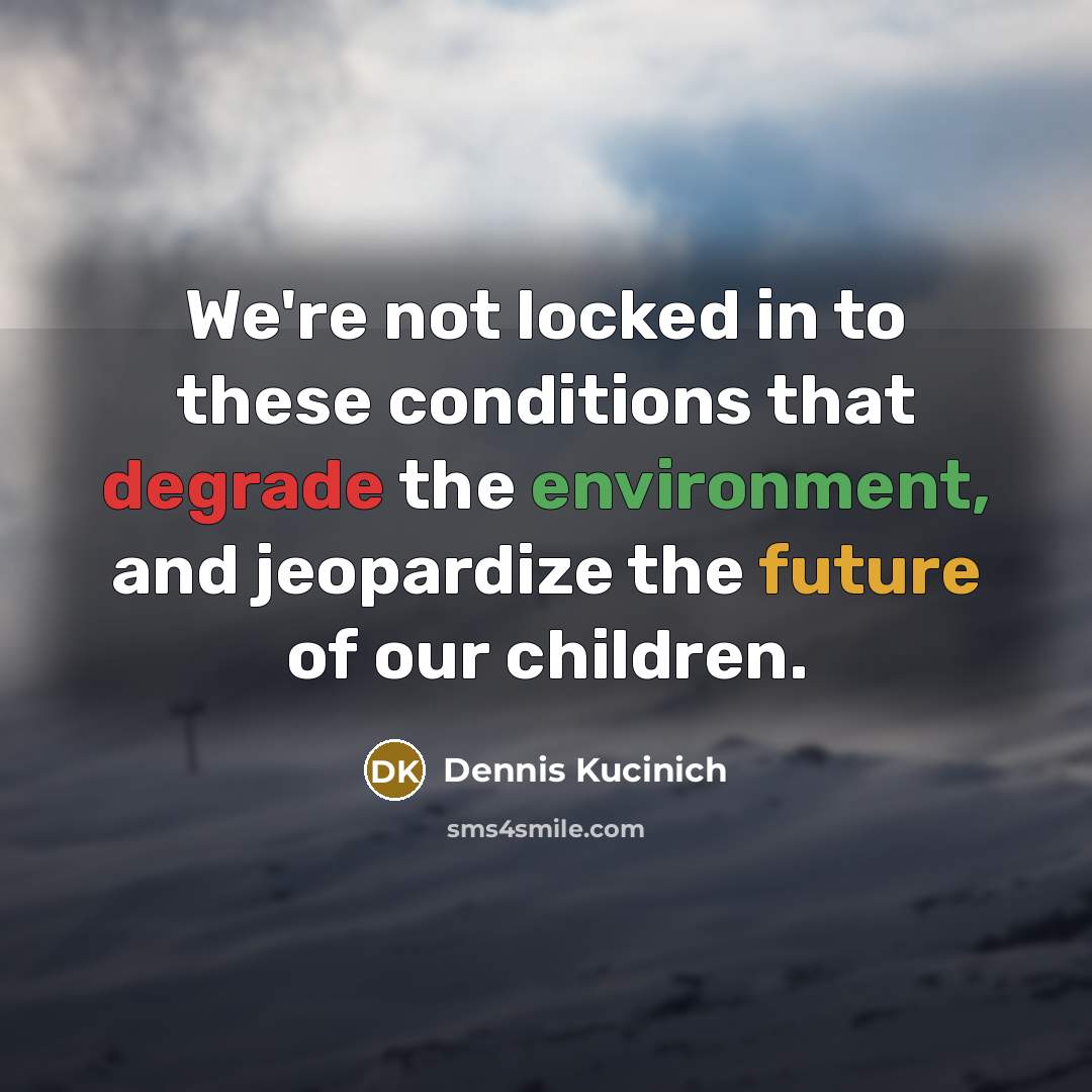 “We're not locked in to these conditions that degrade the…” quote by Dennis Kucinich