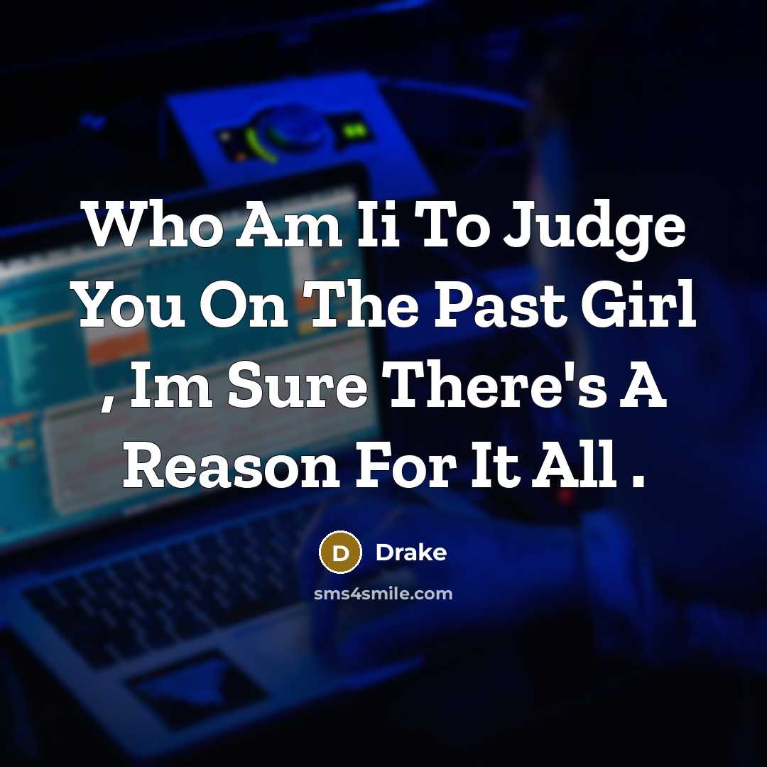 “Who Am Ii To Judge You On The Past Girl , Im Sure There's A Reason For It All .” quote by Drake