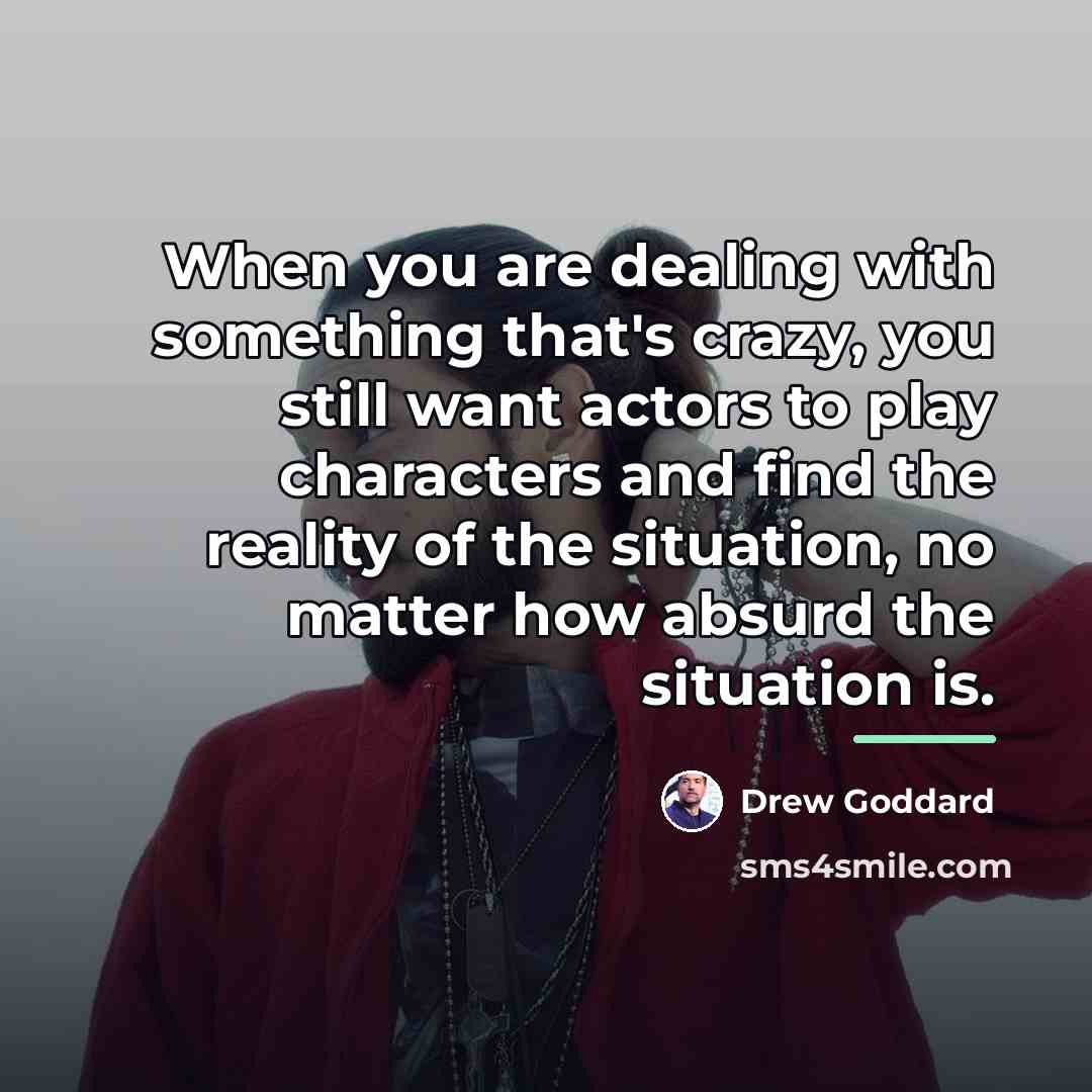 “When you are dealing with something that's crazy, you still…” quote by Drew Goddard