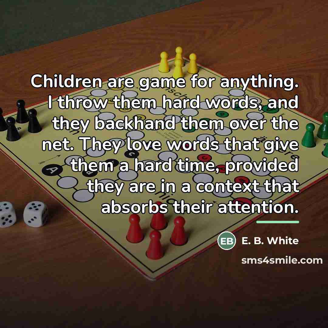 “Children are game for anything. I throw them hard words,…” quote by E. B. White