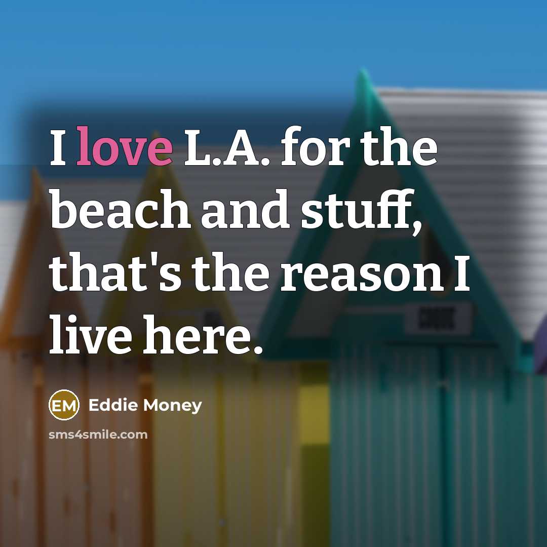 “I love L.A. for the beach and stuff, that's the…” quote by Eddie Money
