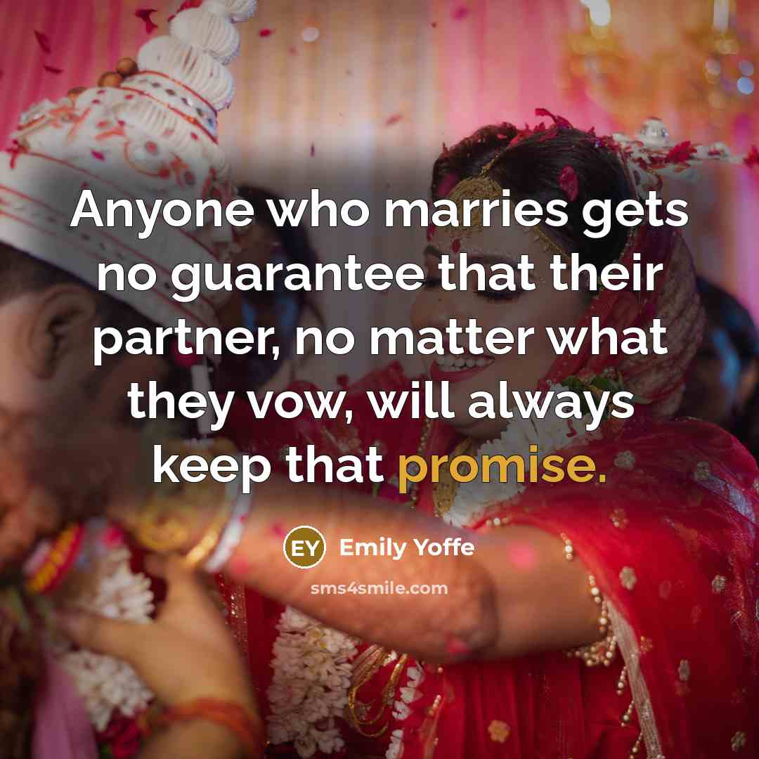 “Anyone who marries gets no guarantee that their partner, no matter what they vow, will always keep that promise.” quote by Emily Yoffe