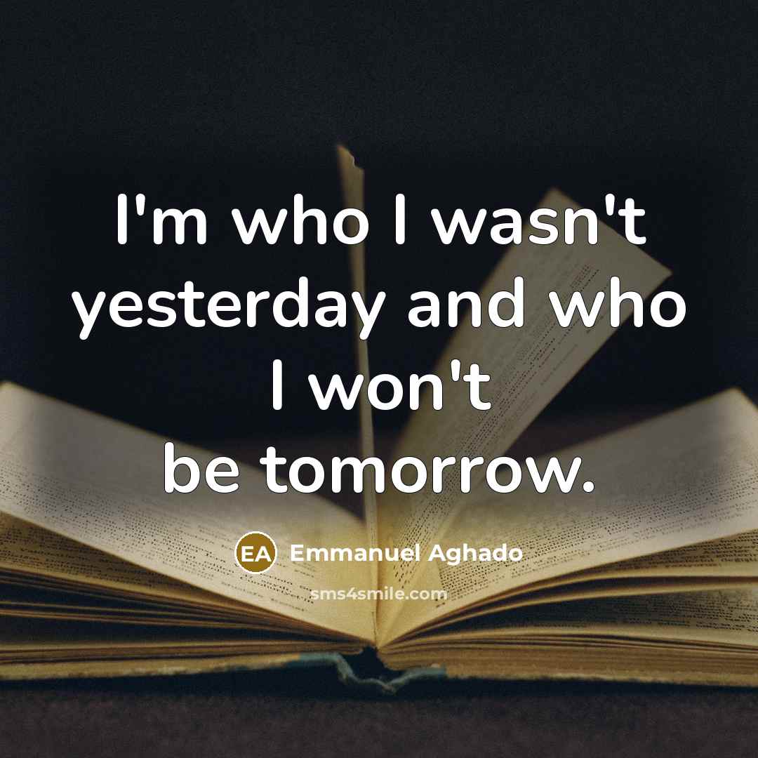 “I'm who I wasn't yesterday and who I won't be…” quote by Emmanuel Aghado