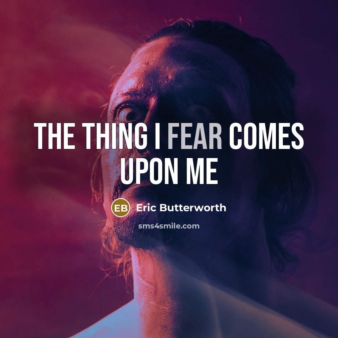 “The thing I fear comes upon me…” quote by Eric Butterworth