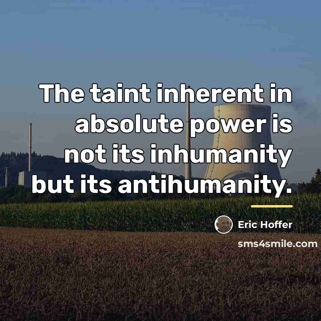 “The taint inherent in absolute power is not its inhumanity…” quote by Eric Hoffer