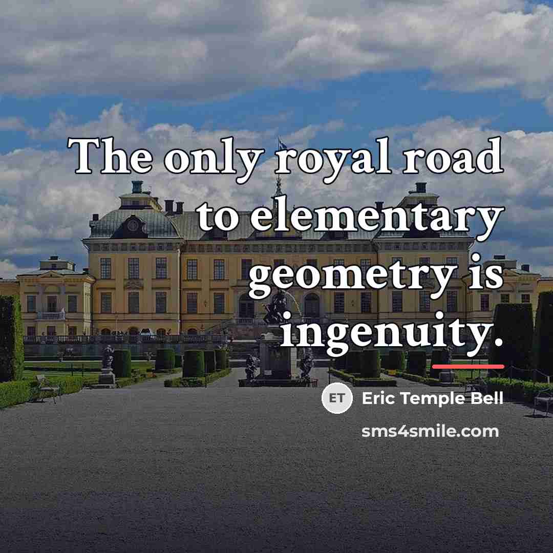 “The only royal road to elementary geometry is ingenuity.…” quote by Eric Temple Bell