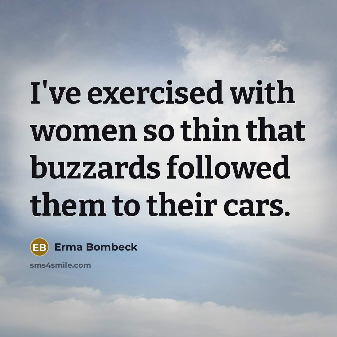 “I've exercised with women so thin that buzzards followed them…” quote by Erma Bombeck