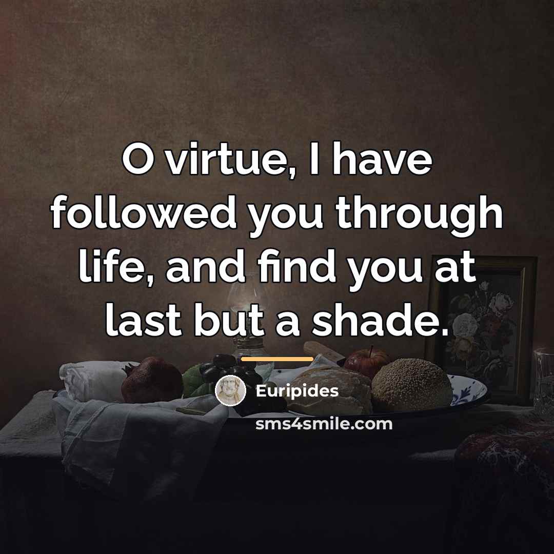 “O virtue, I have followed you through life, and find…” quote by Euripides