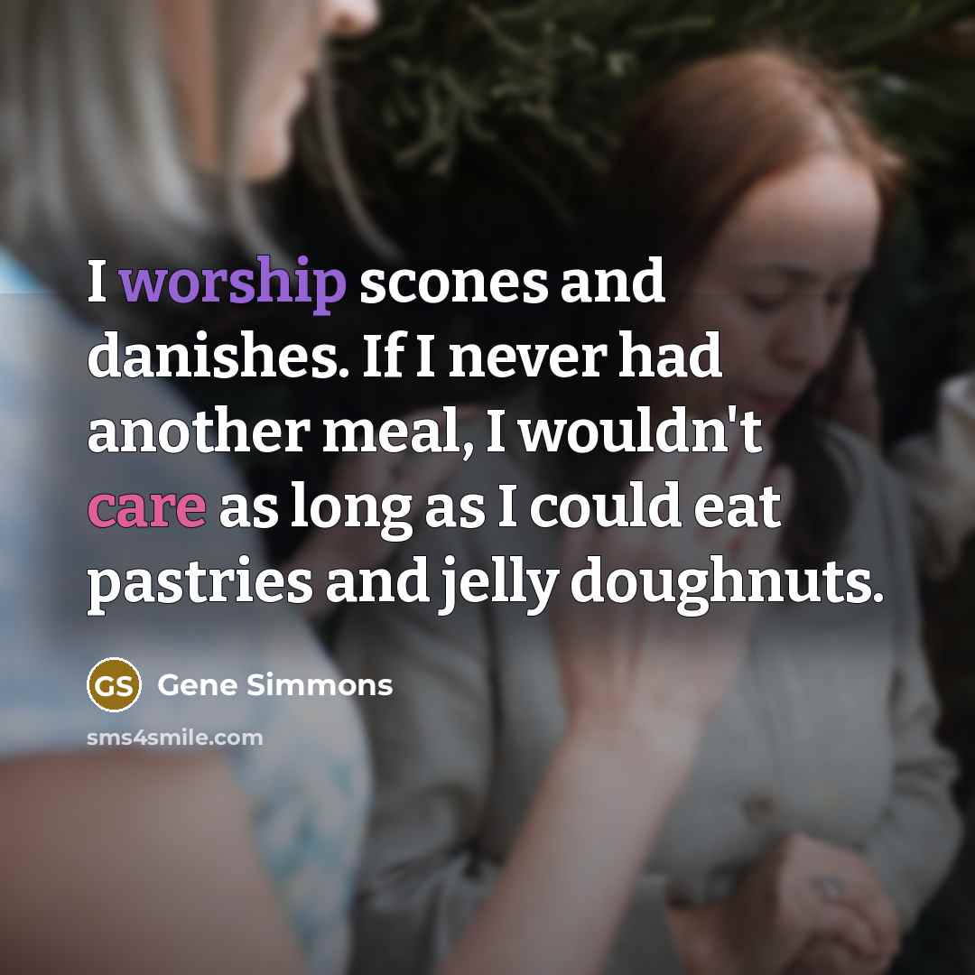 “I worship scones and danishes. If I never had another…” quote by Gene Simmons