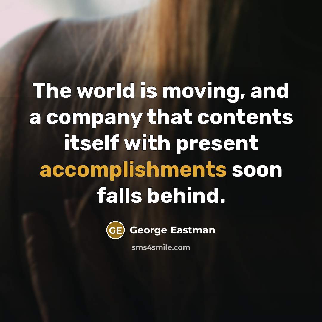 “The world is moving, and a company that contents itself…” quote by George Eastman