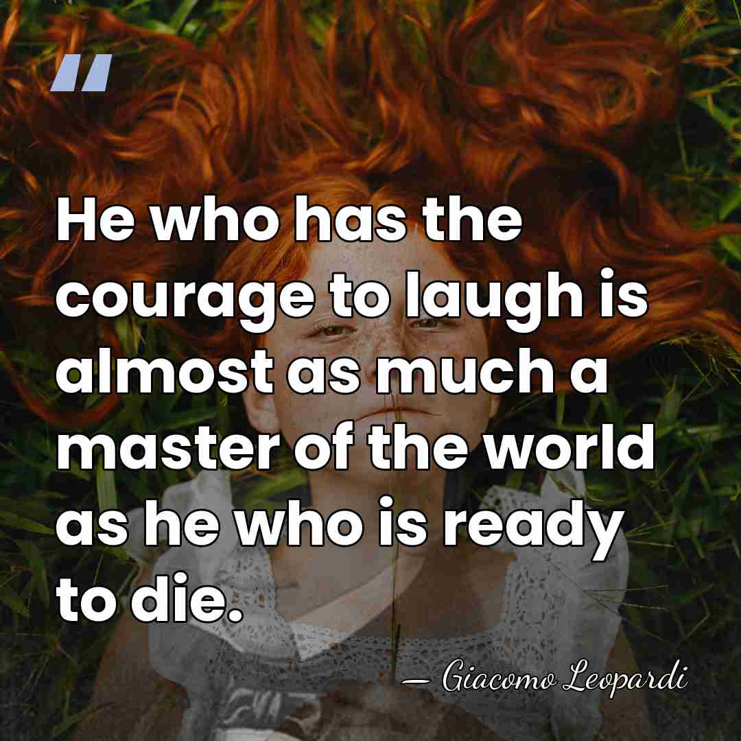 He who has the courage to laugh is almost as much a&hellip; - Giacomo Leopardi