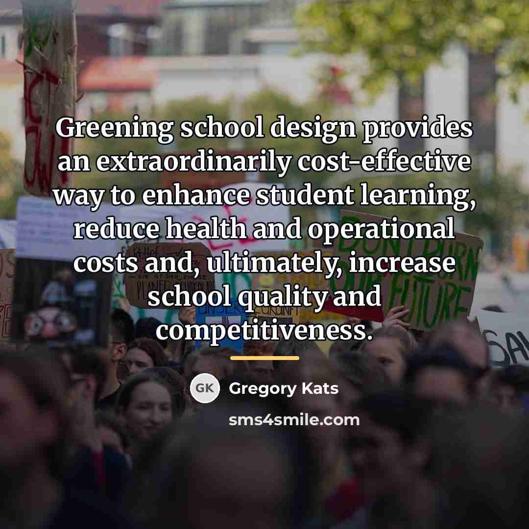 “Greening school design provides an extraordinarily cost-effective way to enhance…” quote by Gregory Kats