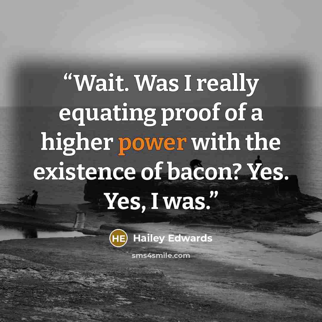“Wait. Was I really equating proof of a higher power with the existence of bacon? Yes. Yes, I was.” quote by Hailey Edwards