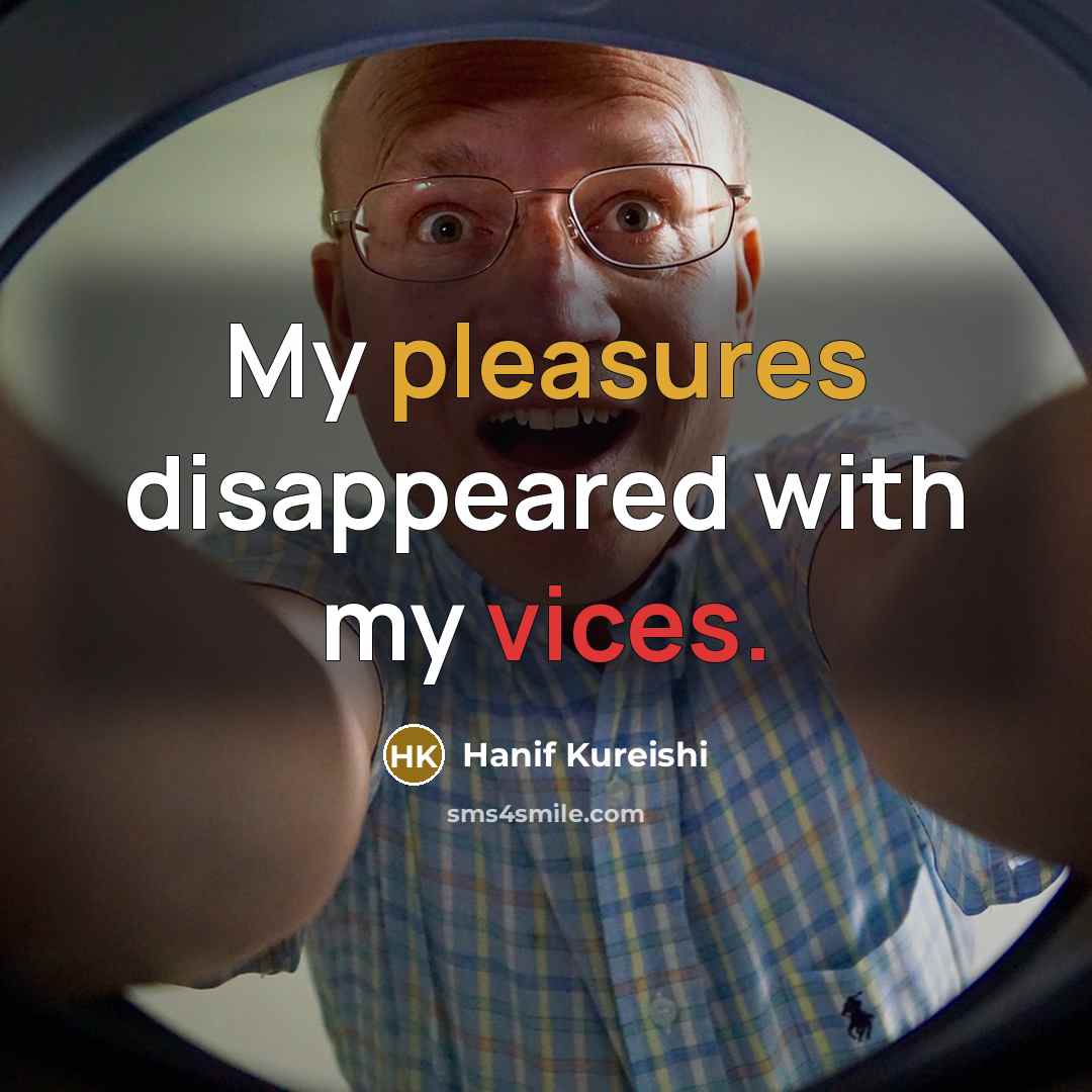 “My pleasures disappeared with my vices.” quote by Hanif Kureishi