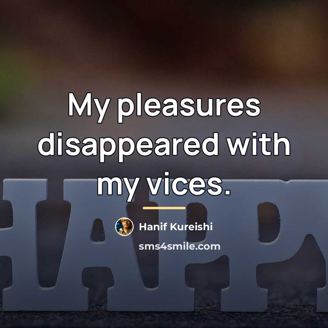 “My pleasures disappeared with my vices.…” quote by Hanif Kureishi