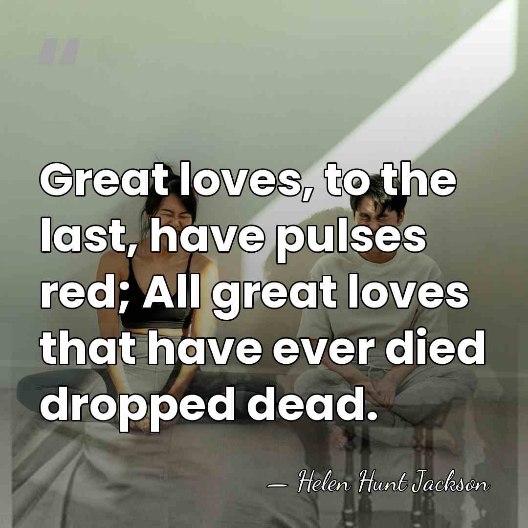 Great loves, to the last, have pulses red; All great loves that&hellip; - Helen Hunt Jackson