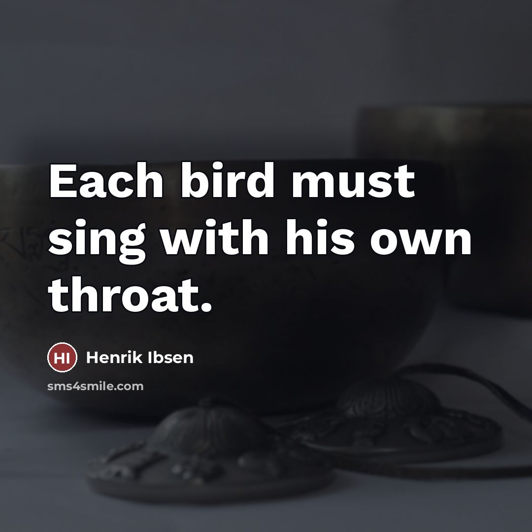 “Each bird must sing with his own throat.…” quote by Henrik Ibsen
